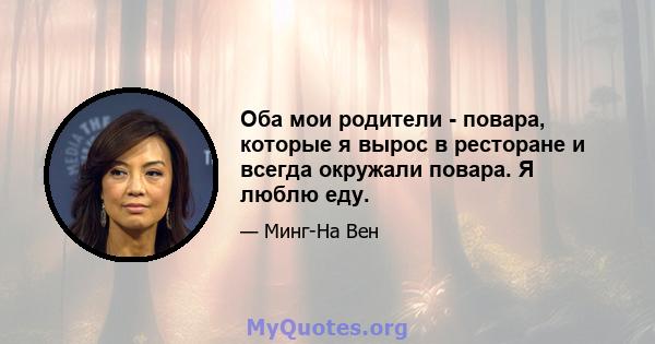 Оба мои родители - повара, которые я вырос в ресторане и всегда окружали повара. Я люблю еду.