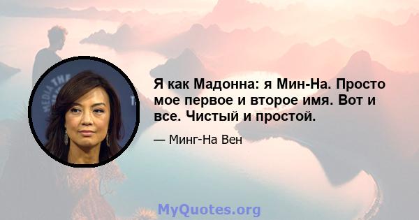 Я как Мадонна: я Мин-На. Просто мое первое и второе имя. Вот и все. Чистый и простой.