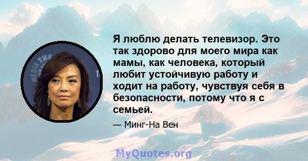 Я люблю делать телевизор. Это так здорово для моего мира как мамы, как человека, который любит устойчивую работу и ходит на работу, чувствуя себя в безопасности, потому что я с семьей.