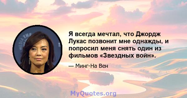 Я всегда мечтал, что Джордж Лукас позвонит мне однажды, и попросил меня снять один из фильмов «Звездных войн».