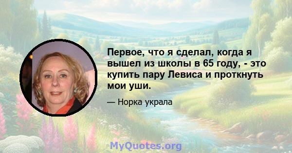 Первое, что я сделал, когда я вышел из школы в 65 году, - это купить пару Левиса и проткнуть мои уши.