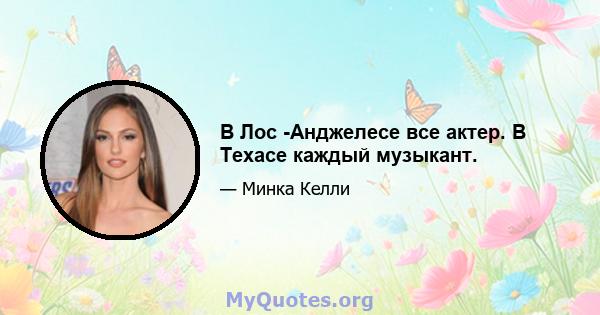 В Лос -Анджелесе все актер. В Техасе каждый музыкант.