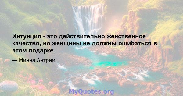 Интуиция - это действительно женственное качество, но женщины не должны ошибаться в этом подарке.