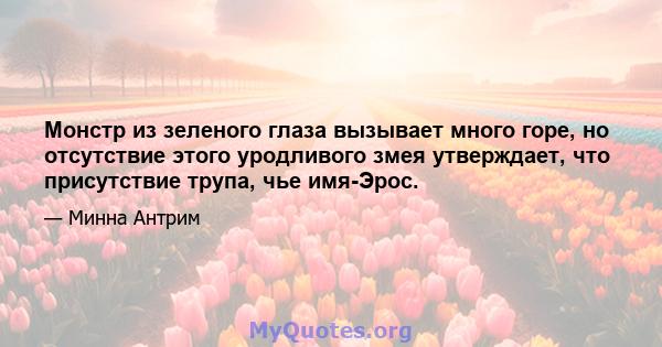 Монстр из зеленого глаза вызывает много горе, но отсутствие этого уродливого змея утверждает, что присутствие трупа, чье имя-Эрос.