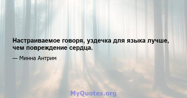 Настраиваемое говоря, уздечка для языка лучше, чем повреждение сердца.