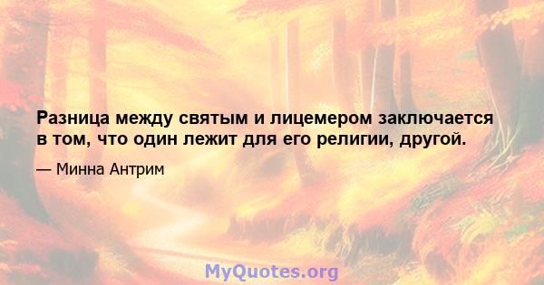 Разница между святым и лицемером заключается в том, что один лежит для его религии, другой.