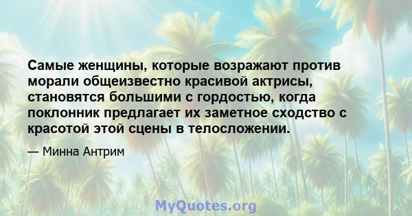 Самые женщины, которые возражают против морали общеизвестно красивой актрисы, становятся большими с гордостью, когда поклонник предлагает их заметное сходство с красотой этой сцены в телосложении.