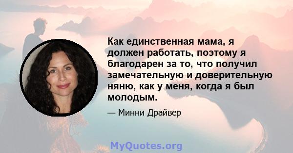 Как единственная мама, я должен работать, поэтому я благодарен за то, что получил замечательную и доверительную няню, как у меня, когда я был молодым.