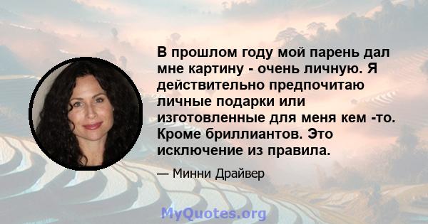 В прошлом году мой парень дал мне картину - очень личную. Я действительно предпочитаю личные подарки или изготовленные для меня кем -то. Кроме бриллиантов. Это исключение из правила.