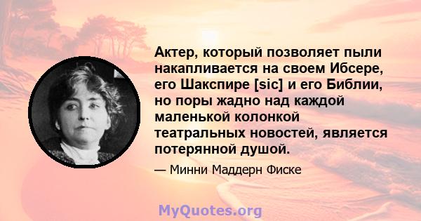 Актер, который позволяет пыли накапливается на своем Ибсере, его Шакспире [sic] и его Библии, но поры жадно над каждой маленькой колонкой театральных новостей, является потерянной душой.