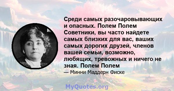 Среди самых разочаровывающих и опасных. Полем Полем Советники, вы часто найдете самых близких для вас, ваших самых дорогих друзей, членов вашей семьи, возможно, любящих, тревожных и ничего не зная. Полем Полем