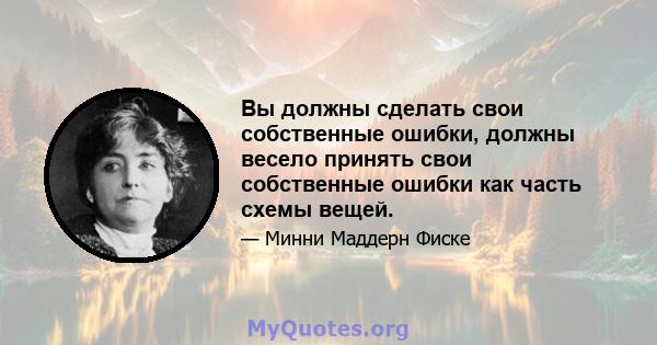 Вы должны сделать свои собственные ошибки, должны весело принять свои собственные ошибки как часть схемы вещей.