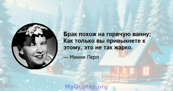 Брак похож на горячую ванну; Как только вы привыкнете к этому, это не так жарко.