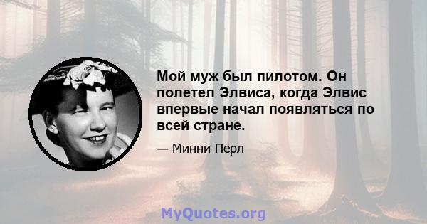 Мой муж был пилотом. Он полетел Элвиса, когда Элвис впервые начал появляться по всей стране.