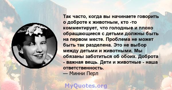 Так часто, когда вы начинаете говорить о доброте к животным, кто -то комментирует, что голодные и плохо обращающиеся с детьми должны быть на первом месте. Проблема не может быть так разделена. Это не выбор между детьми