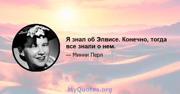 Я знал об Элвисе. Конечно, тогда все знали о нем.