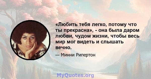 «Любить тебя легко, потому что ты прекрасна», - она ​​была даром любви, чудом жизни, чтобы весь мир мог видеть и слышать вечно.