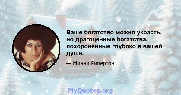 Ваше богатство можно украсть, но драгоценные богатства, похороненные глубоко в вашей душе.