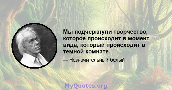 Мы подчеркнули творчество, которое происходит в момент вида, который происходит в темной комнате.