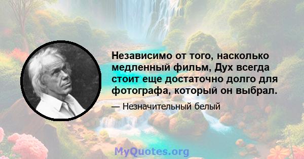 Независимо от того, насколько медленный фильм, Дух всегда стоит еще достаточно долго для фотографа, который он выбрал.