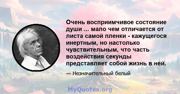 Очень восприимчивое состояние души ... мало чем отличается от листа самой пленки - кажущегося инертным, но настолько чувствительным, что часть воздействия секунды представляет собой жизнь в ней.