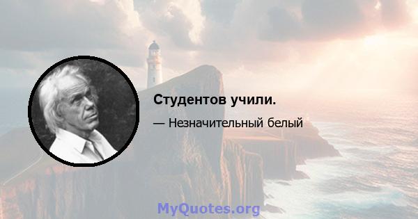 Студентов учили.