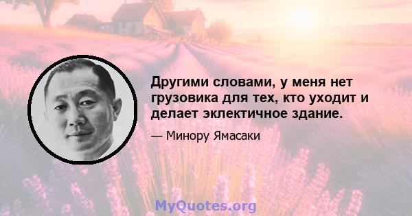 Другими словами, у меня нет грузовика для тех, кто уходит и делает эклектичное здание.