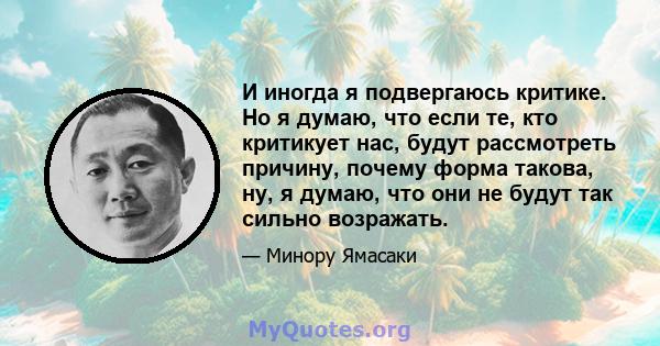 И иногда я подвергаюсь критике. Но я думаю, что если те, кто критикует нас, будут рассмотреть причину, почему форма такова, ну, я думаю, что они не будут так сильно возражать.