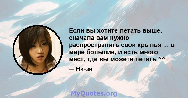 Если вы хотите летать выше, сначала вам нужно распространять свои крылья ... в мире большие, и есть много мест, где вы можете летать ^^