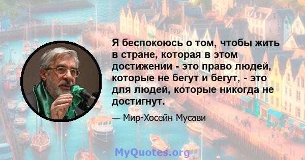 Я беспокоюсь о том, чтобы жить в стране, которая в этом достижении - это право людей, которые не бегут и бегут, - это для людей, которые никогда не достигнут.