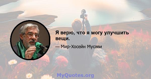 Я верю, что я могу улучшить вещи.