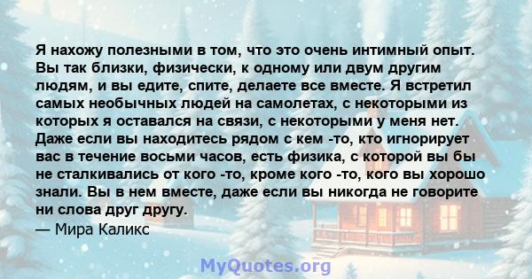 Я нахожу полезными в том, что это очень интимный опыт. Вы так близки, физически, к одному или двум другим людям, и вы едите, спите, делаете все вместе. Я встретил самых необычных людей на самолетах, с некоторыми из