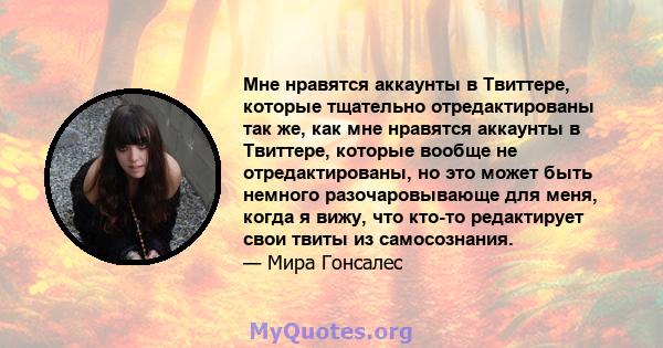 Мне нравятся аккаунты в Твиттере, которые тщательно отредактированы так же, как мне нравятся аккаунты в Твиттере, которые вообще не отредактированы, но это может быть немного разочаровывающе для меня, когда я вижу, что