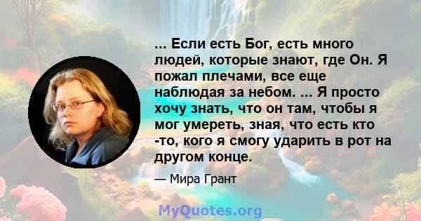 ... Если есть Бог, есть много людей, которые знают, где Он. Я пожал плечами, все еще наблюдая за небом. ... Я просто хочу знать, что он там, чтобы я мог умереть, зная, что есть кто -то, кого я смогу ударить в рот на