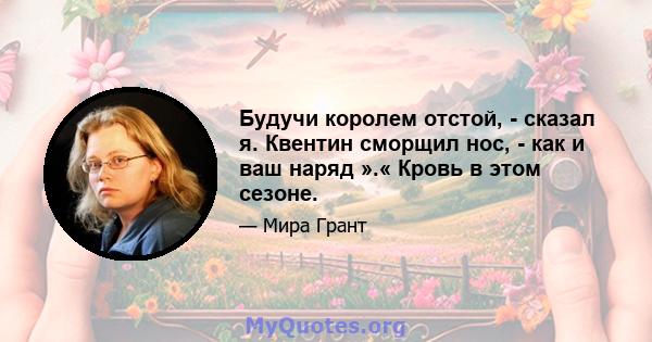 Будучи королем отстой, - сказал я. Квентин сморщил нос, - как и ваш наряд ».« Кровь в этом сезоне.