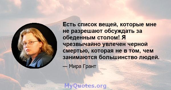 Есть список вещей, которые мне не разрешают обсуждать за обеденным столом! Я чрезвычайно увлечен черной смертью, которая не в том, чем занимаются большинство людей.