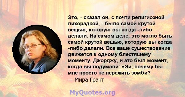 Это, - сказал он, с почти религиозной лихорадкой, - было самой крутой вещью, которую вы когда -либо делали. На самом деле, это могло быть самой крутой вещью, которую вы когда -либо делали. Все ваше существование