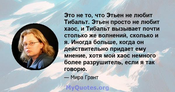 Это не то, что Этьен не любит Тибальт. Этьен просто не любит хаос, и Тибальт вызывает почти столько же волнений, сколько и я. Иногда больше, когда он действительно придает ему мнение, хотя мой хаос немного более