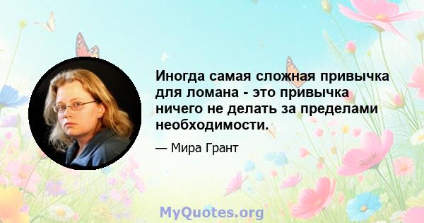 Иногда самая сложная привычка для ломана - это привычка ничего не делать за пределами необходимости.