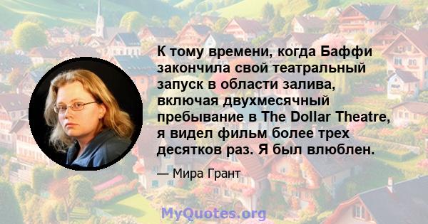 К тому времени, когда Баффи закончила свой театральный запуск в области залива, включая двухмесячный пребывание в The Dollar Theatre, я видел фильм более трех десятков раз. Я был влюблен.