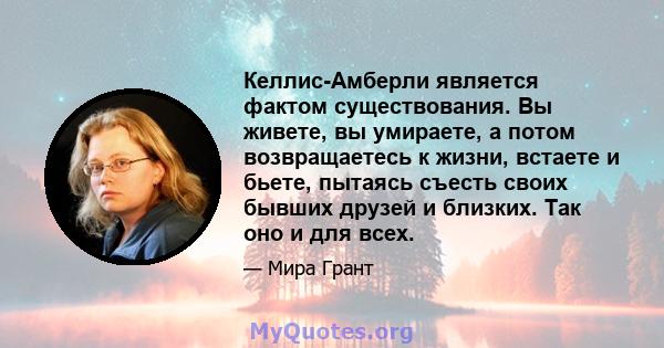 Келлис-Амберли является фактом существования. Вы живете, вы умираете, а потом возвращаетесь к жизни, встаете и бьете, пытаясь съесть своих бывших друзей и близких. Так оно и для всех.