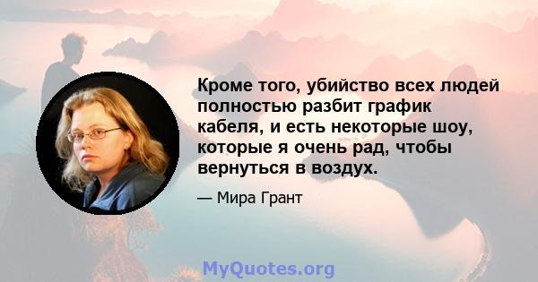 Кроме того, убийство всех людей полностью разбит график кабеля, и есть некоторые шоу, которые я очень рад, чтобы вернуться в воздух.