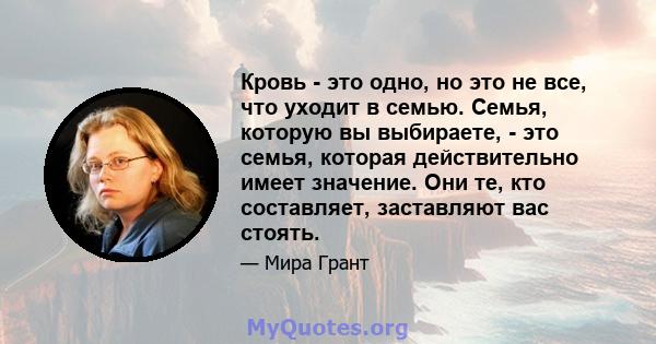 Кровь - это одно, но это не все, что уходит в семью. Семья, которую вы выбираете, - это семья, которая действительно имеет значение. Они те, кто составляет, заставляют вас стоять.