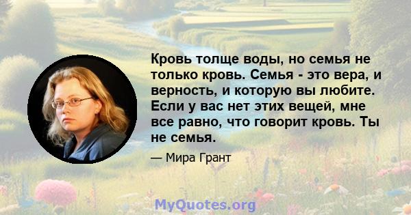 Кровь толще воды, но семья не только кровь. Семья - это вера, и верность, и которую вы любите. Если у вас нет этих вещей, мне все равно, что говорит кровь. Ты не семья.