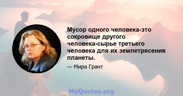 Мусор одного человека-это сокровище другого человека-сырье третьего человека для их землетрясения планеты.