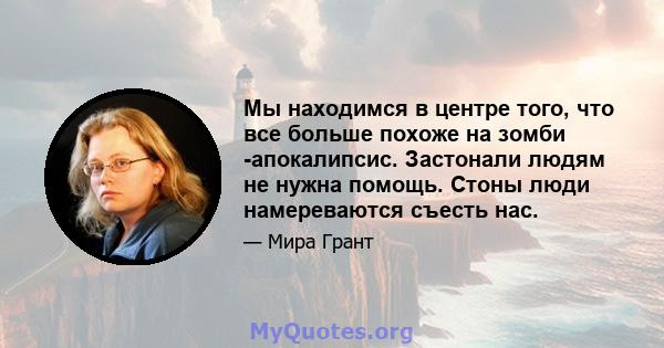 Мы находимся в центре того, что все больше похоже на зомби -апокалипсис. Застонали людям не нужна помощь. Стоны люди намереваются съесть нас.