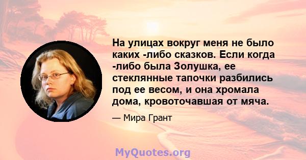 На улицах вокруг меня не было каких -либо сказков. Если когда -либо была Золушка, ее стеклянные тапочки разбились под ее весом, и она хромала дома, кровоточавшая от мяча.