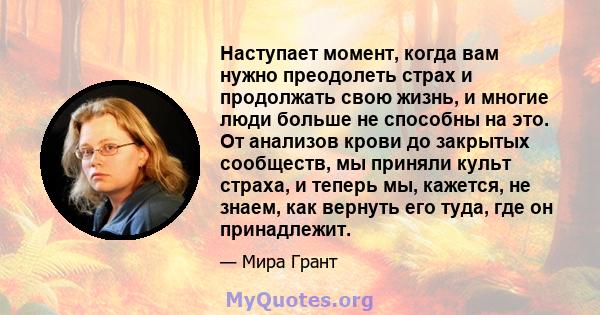 Наступает момент, когда вам нужно преодолеть страх и продолжать свою жизнь, и многие люди больше не способны на это. От анализов крови до закрытых сообществ, мы приняли культ страха, и теперь мы, кажется, не знаем, как