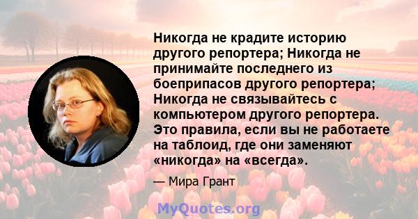 Никогда не крадите историю другого репортера; Никогда не принимайте последнего из боеприпасов другого репортера; Никогда не связывайтесь с компьютером другого репортера. Это правила, если вы не работаете на таблоид, где 