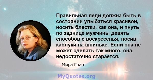 Правильная леди должна быть в состоянии улыбаться красивой, носить блестки, как она, и пнуть по заднице мужчины девять способов с воскресенья, носив каблуки на шпильке. Если она не может сделать так много, она